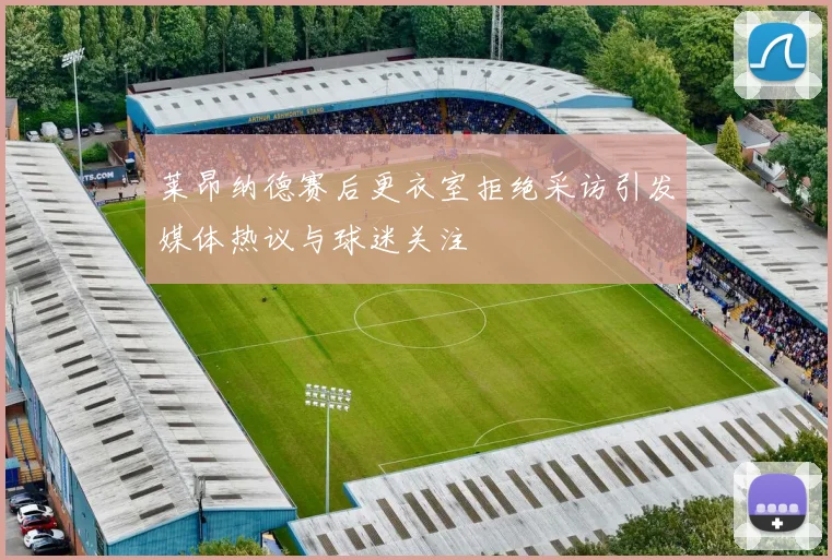 莱昂纳德赛后更衣室拒绝采访引发媒体热议与球迷关注