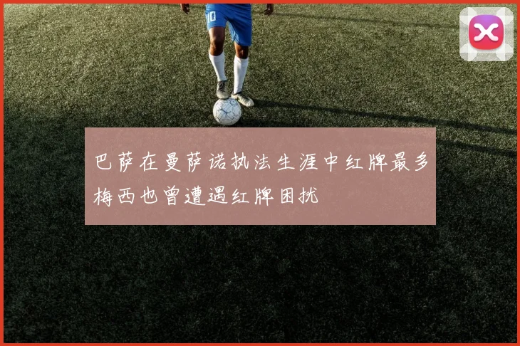 巴萨在曼萨诺执法生涯中红牌最多梅西也曾遭遇红牌困扰