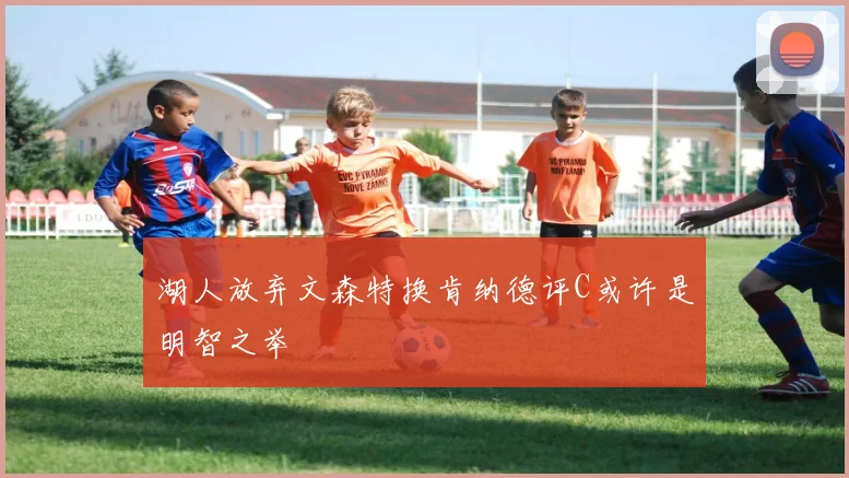 湖人放弃文森特换肯纳德评C或许是明智之举