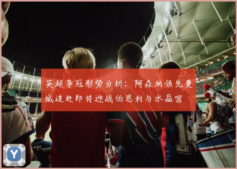 英超争冠形势分析：阿森纳领先曼城追赶即将迎战伯恩利与水晶宫