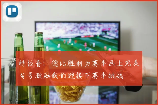 特拉普：德比胜利为赛季画上完美句号激励我们迎接下赛季挑战