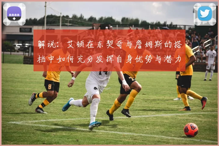 解说：艾顿在东契奇与詹姆斯的搭档中如何充分发挥自身优势与潜力